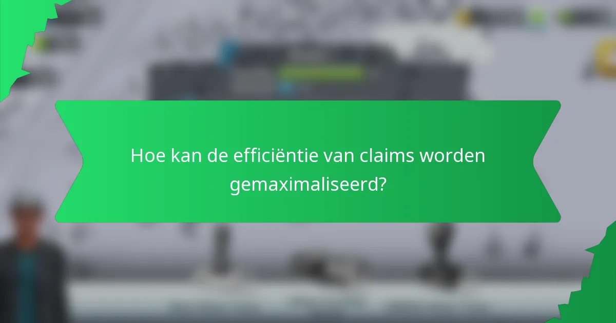 Hoe kan de efficiëntie van claims worden gemaximaliseerd?
