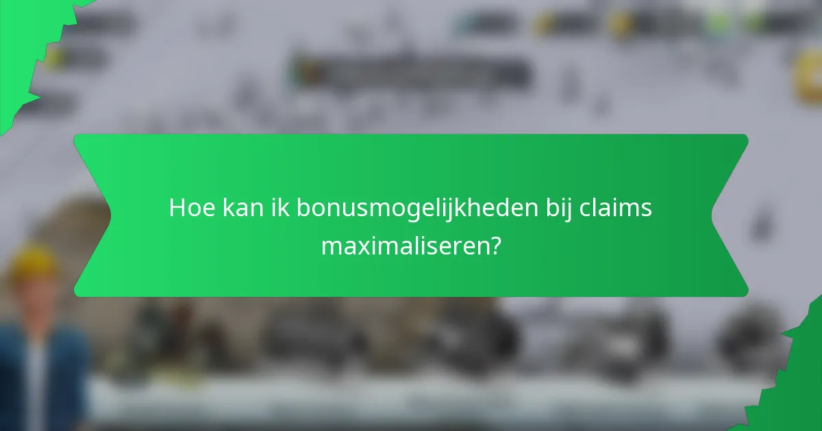 Hoe kan ik bonusmogelijkheden bij claims maximaliseren?