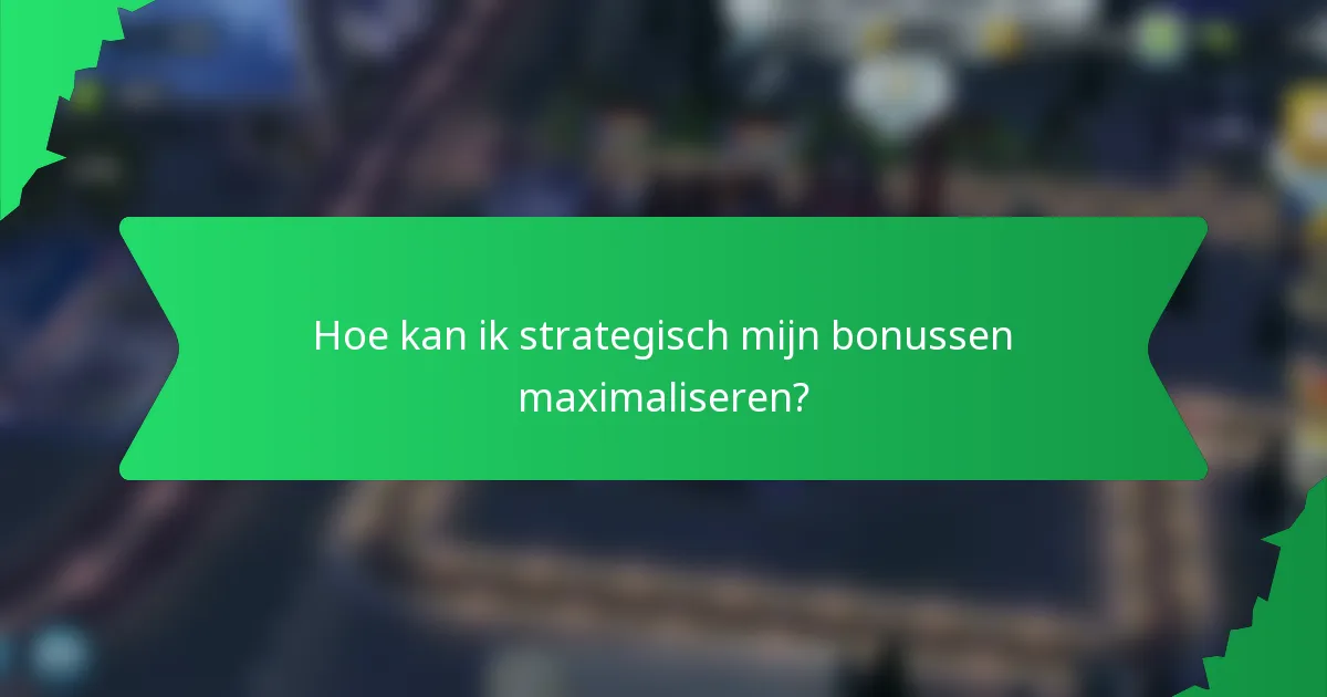 Hoe kan ik strategisch mijn bonussen maximaliseren?