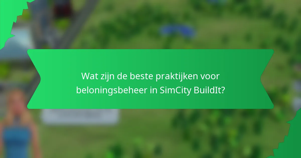 Wat zijn de beste praktijken voor beloningsbeheer in SimCity BuildIt?
