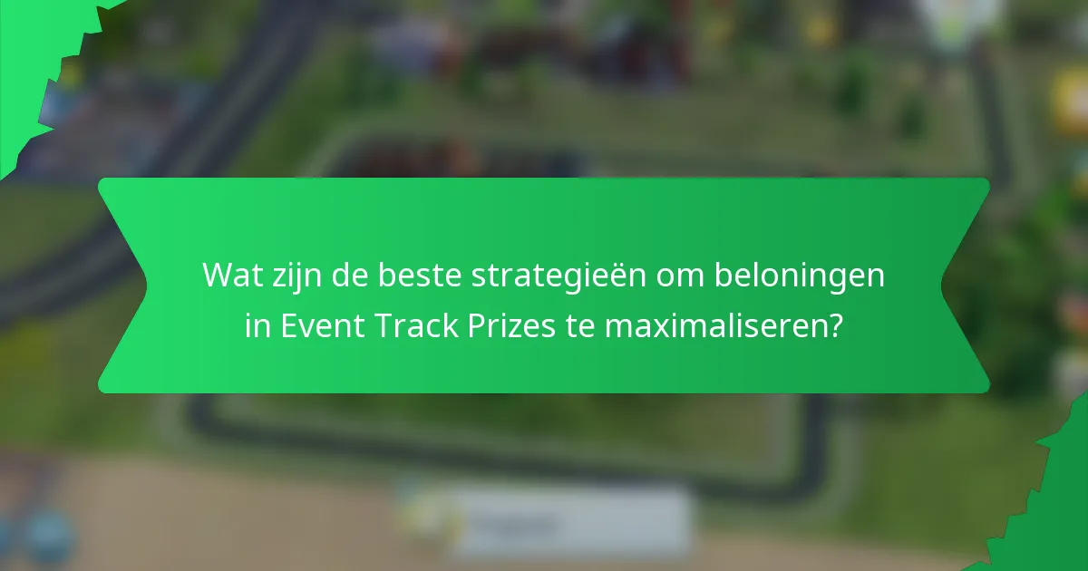 Wat zijn de beste strategieën om beloningen in Event Track Prizes te maximaliseren?