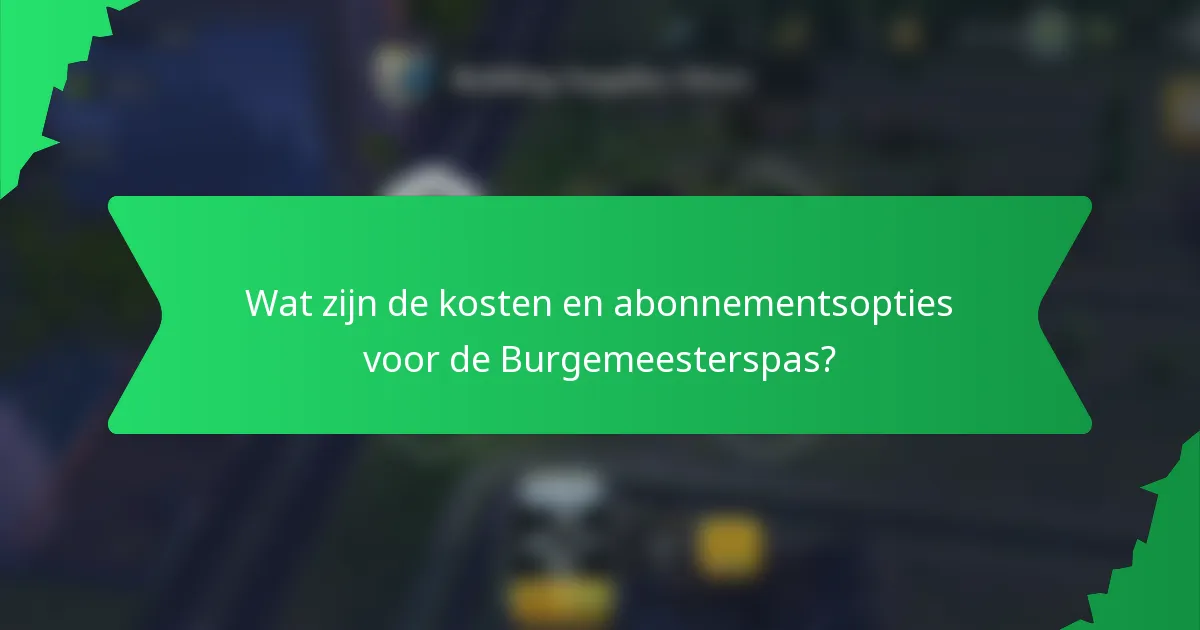 Wat zijn de kosten en abonnementsopties voor de Burgemeesterspas?