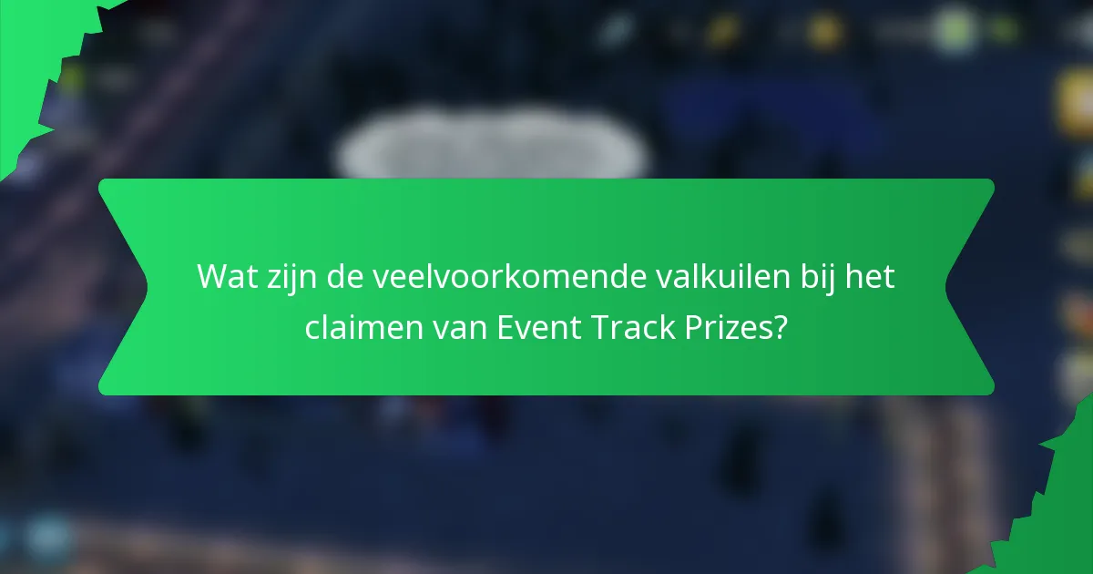 Wat zijn de veelvoorkomende valkuilen bij het claimen van Event Track Prizes?