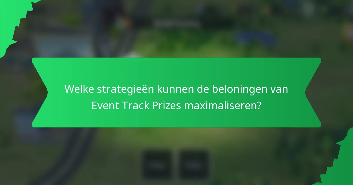 Welke strategieën kunnen de beloningen van Event Track Prizes maximaliseren?