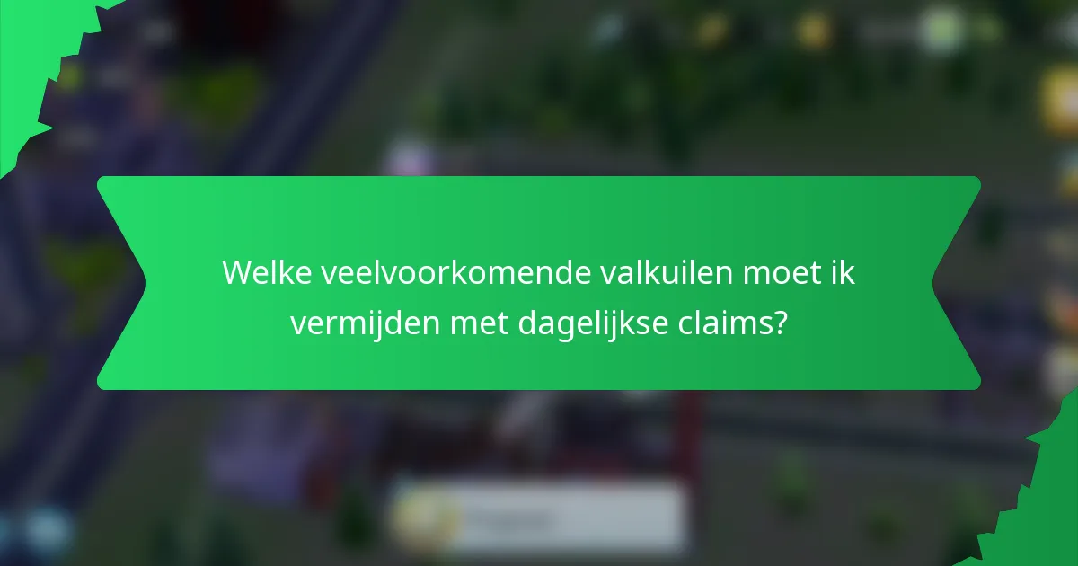 Welke veelvoorkomende valkuilen moet ik vermijden met dagelijkse claims?